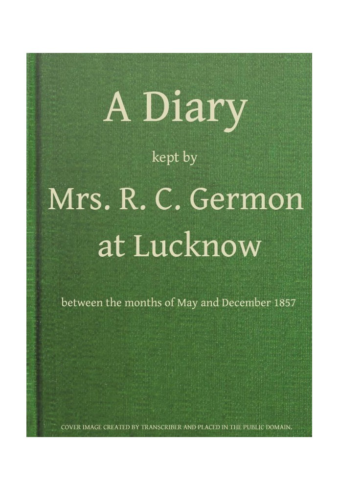 A Diary Kept by Mrs. R. C. Germon, at Lucknow, Between the Months of May and December, 1857