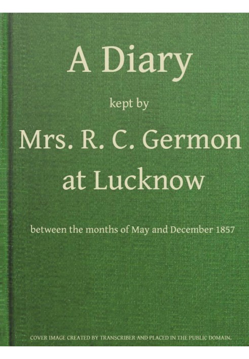 A Diary Kept by Mrs. R. C. Germon, at Lucknow, Between the Months of May and December, 1857