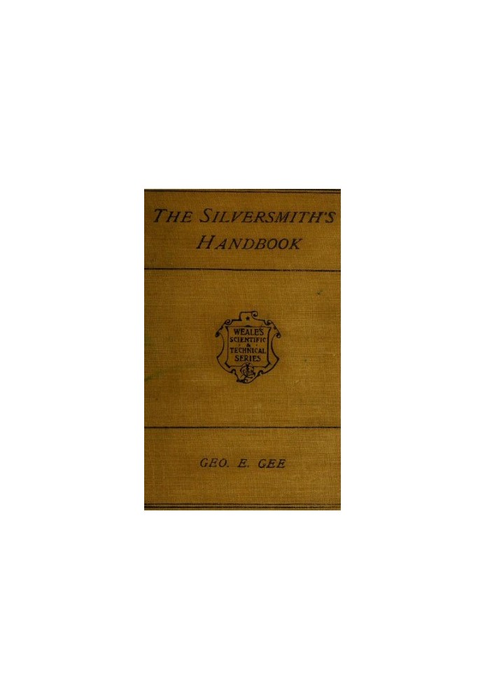 The Silversmith's Handbook Containing full instructions for the alloying and working of silver