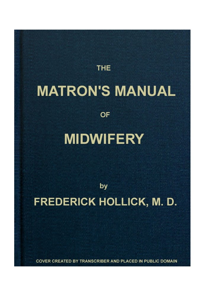 The Matron's Manual of Midwifery, and the Diseases of Women During Pregnancy and in Childbed Being a Familiar and Practical Trea