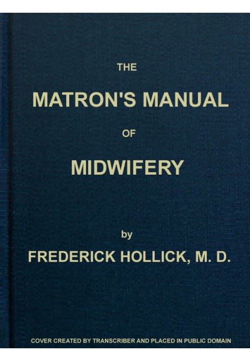 The Matron's Manual of Midwifery, and the Diseases of Women During Pregnancy and in Childbed Being a Familiar and Practical Trea