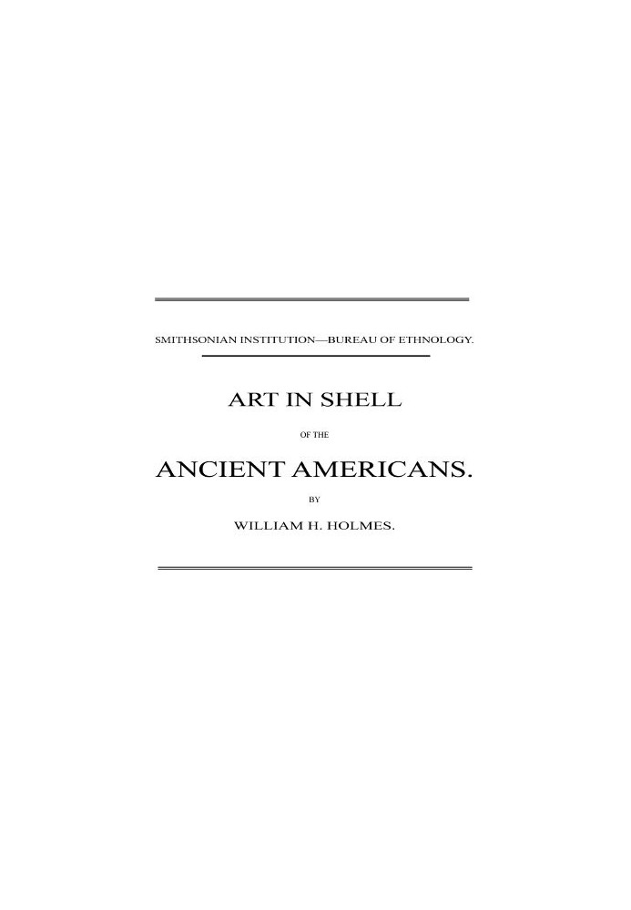 Art in Shell of the Ancient Americans Second annual report of the Bureau of Ethnology to the Secretary of the Smithsonian Instit