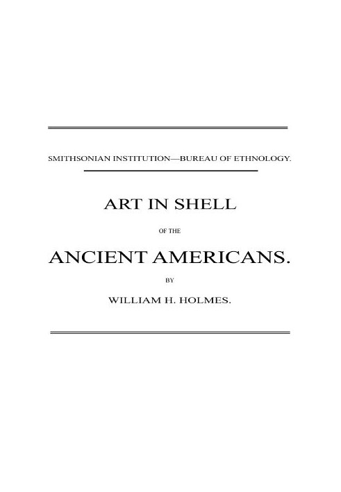 Art in Shell of the Ancient Americans Second annual report of the Bureau of Ethnology to the Secretary of the Smithsonian Instit