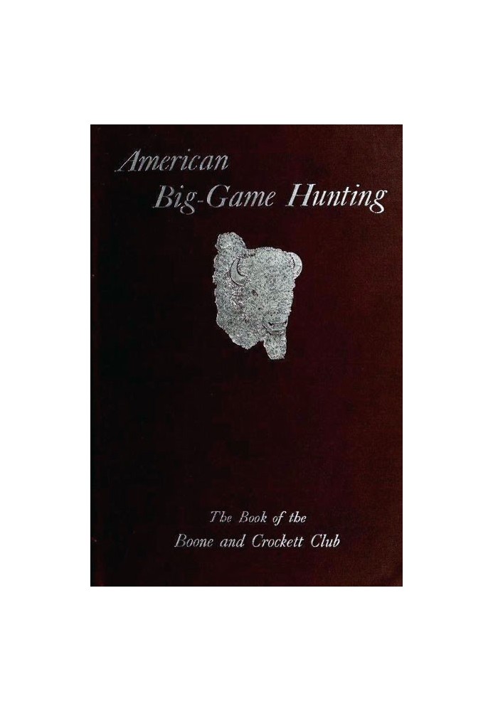 American Big-Game Hunting: The Book of the Boone and Crockett Club