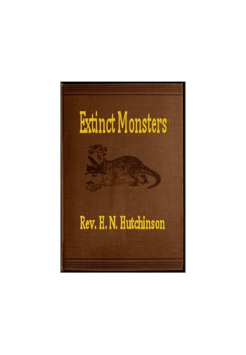 Extinct Monsters A Popular Account of Some of the Larger Forms of Ancient Animal Life