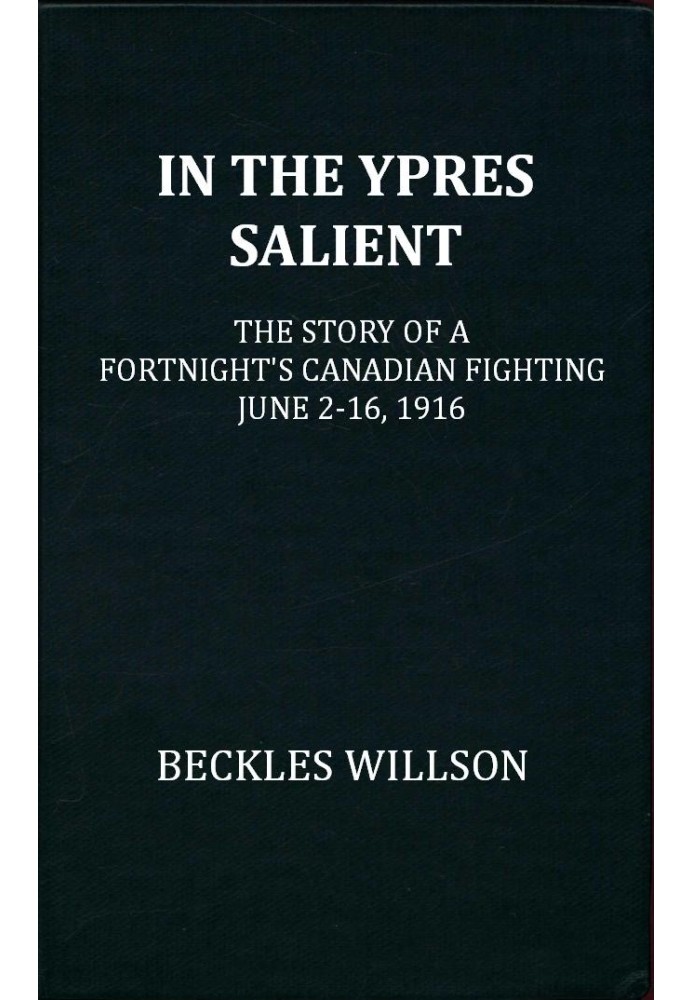 In the Ypres Salient The Story of a Fortnight's Canadian Fighting, June 2-16, 1916