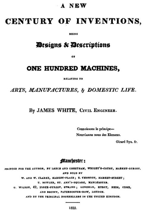 A New Century of Inventions Being Designs & Descriptions of One Hundred Machines, Relating to Arts, Manufactures, & Domestic Lif