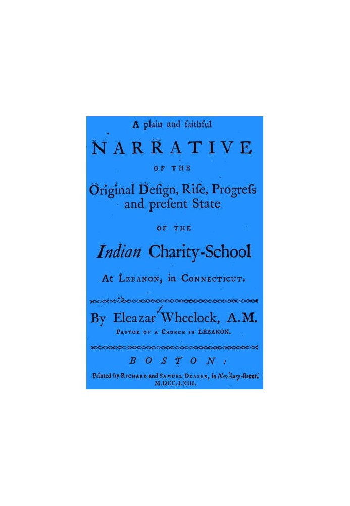 A plain and faithful narrative of the original design, rise, progress and present state of the Indian charity-school at Lebanon,