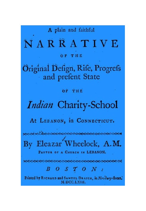 A plain and faithful narrative of the original design, rise, progress and present state of the Indian charity-school at Lebanon,