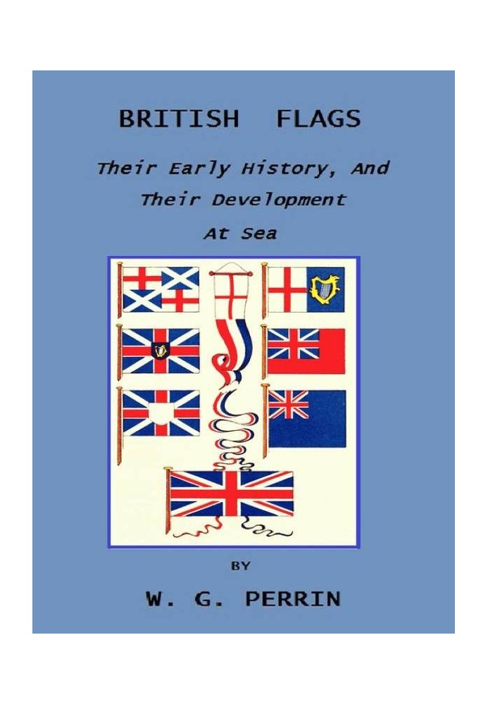 British Flags: Their Early History, and Their Development at Sea With an Account of the Origin of the Flag as a National Device