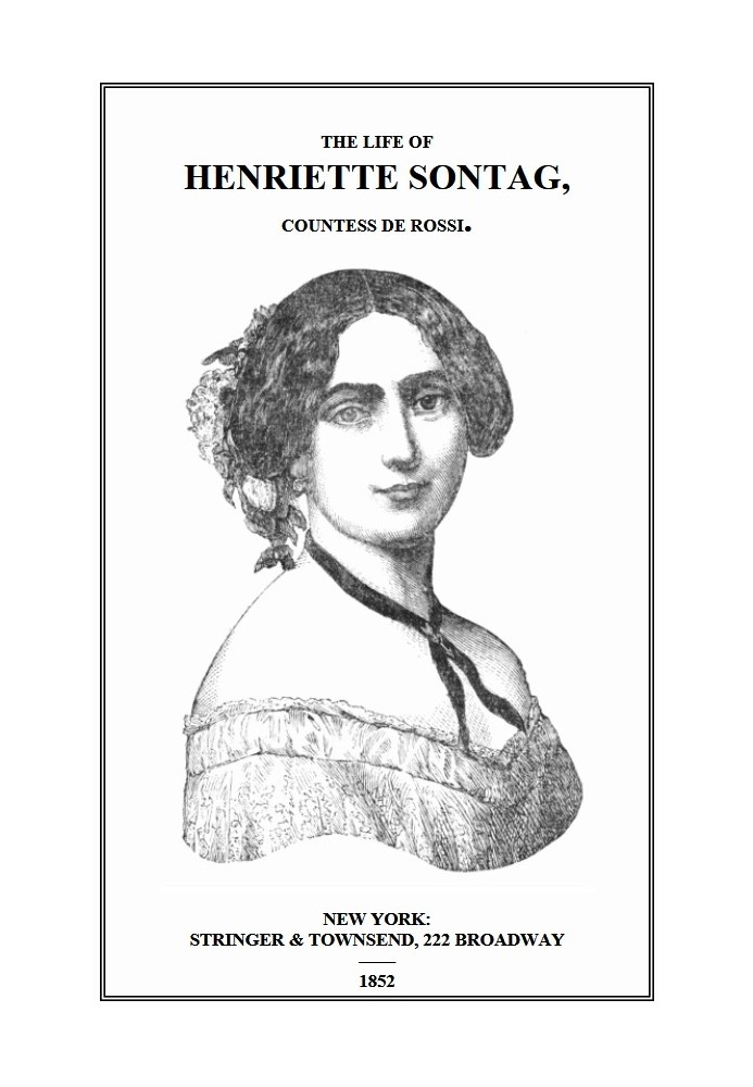 Life of Henriette Sontag, Countess de Rossi. with Interesting Sketches by Scudo, Hector Berlioz, Louis Boerne, Adolphe Adam, Mar