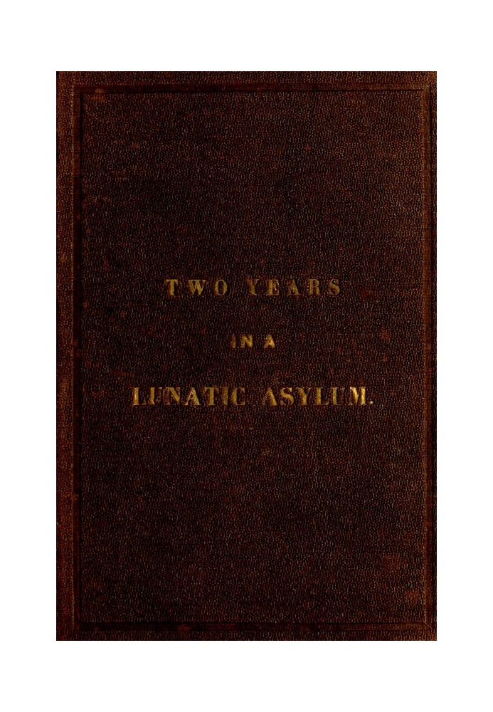 Two Years and Four Months in a Lunatic Asylum from August 20th, 1863 to December 20th, 1865