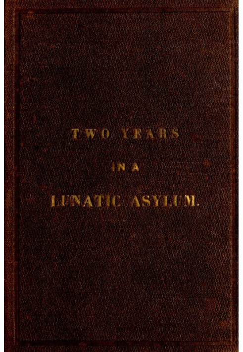 Two Years and Four Months in a Lunatic Asylum from August 20th, 1863 to December 20th, 1865