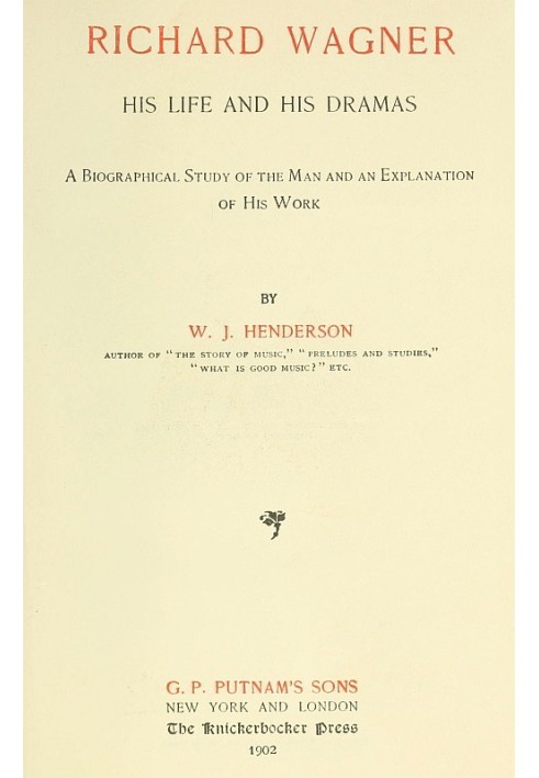 Richard Wagner His Life and His Dramas A  Biographical Study of the Man and an Explanation of His Work