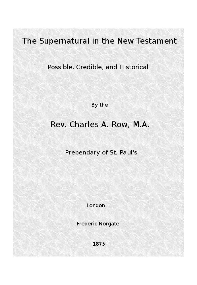 The Supernatural in the New Testament, Possible, Credible, and Historical Or, An Examination of the Validity of Some Recent Obje