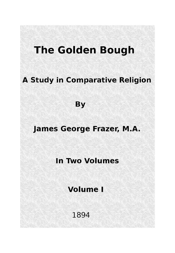 The Golden Bough: A Study in Comparative Religion (Vol. 1 of 2)