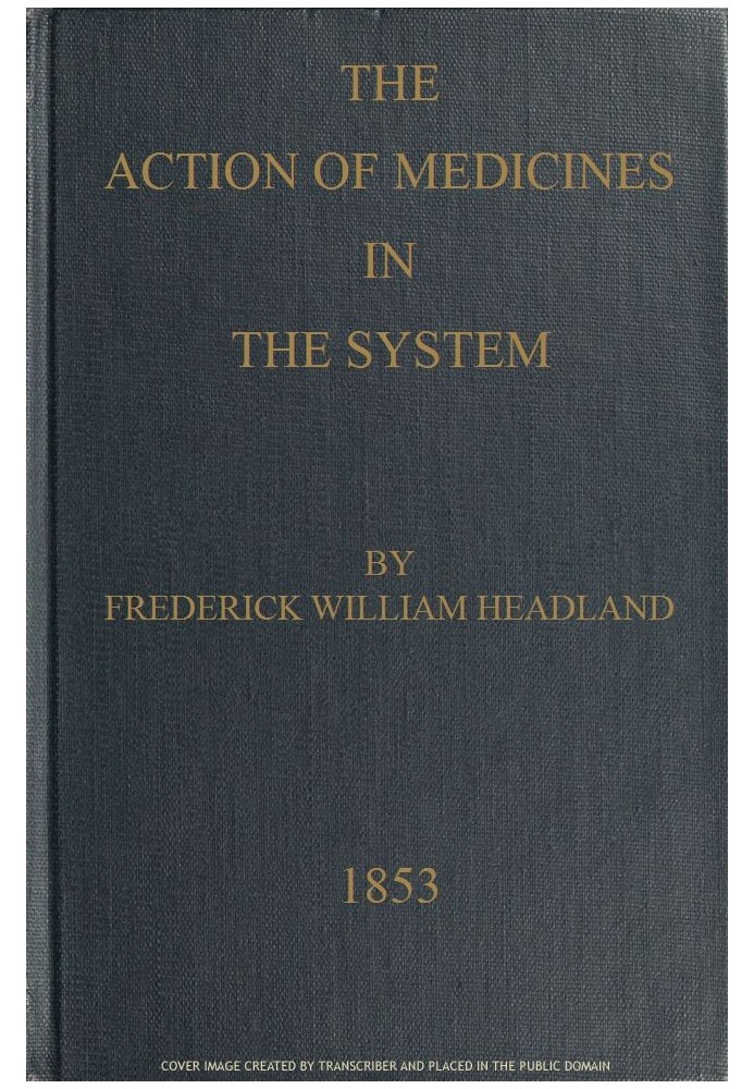 The Action of Medicines in the System Or, on the mode in which therapeutic agents introduced into the stomach produce their pecu