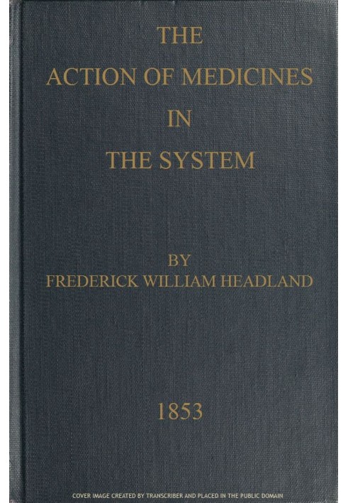 The Action of Medicines in the System Or, on the mode in which therapeutic agents introduced into the stomach produce their pecu