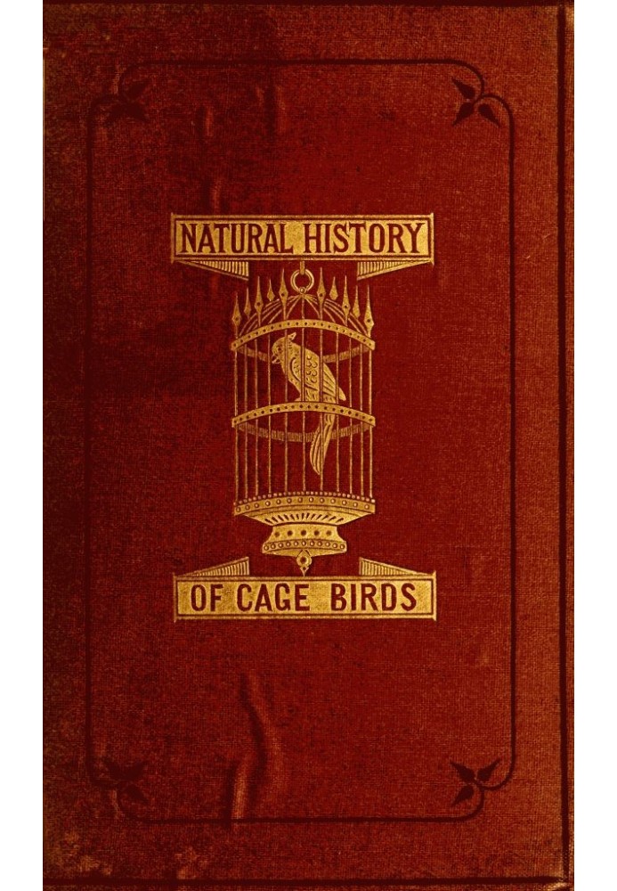 The Natural History of Cage Birds Their Management, Habits, Food, Diseases, Treatment, Breeding, and the Methods of Catching The