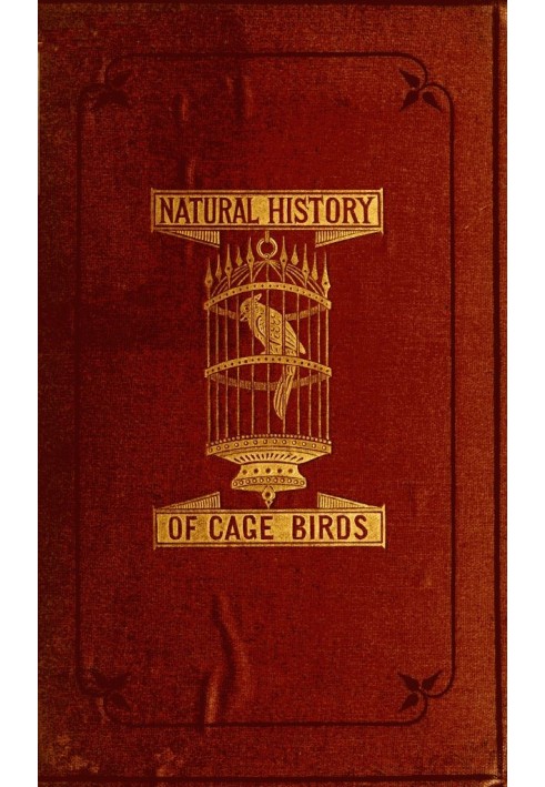 The Natural History of Cage Birds Their Management, Habits, Food, Diseases, Treatment, Breeding, and the Methods of Catching The