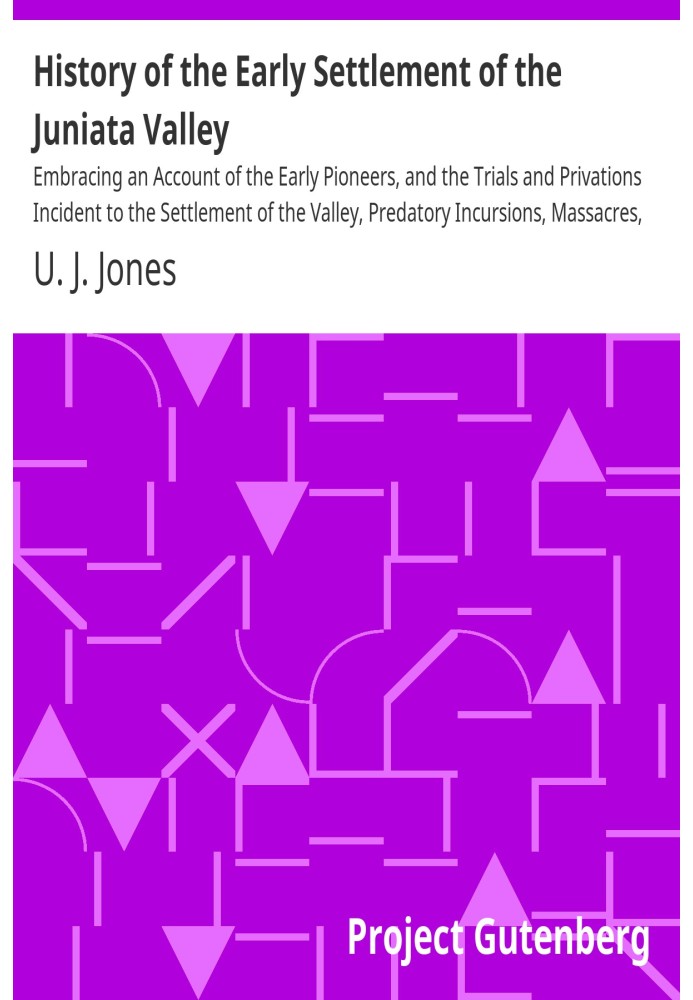 History of the Early Settlement of the Juniata Valley Embracing an Account of the Early Pioneers, and the Trials and Privations 