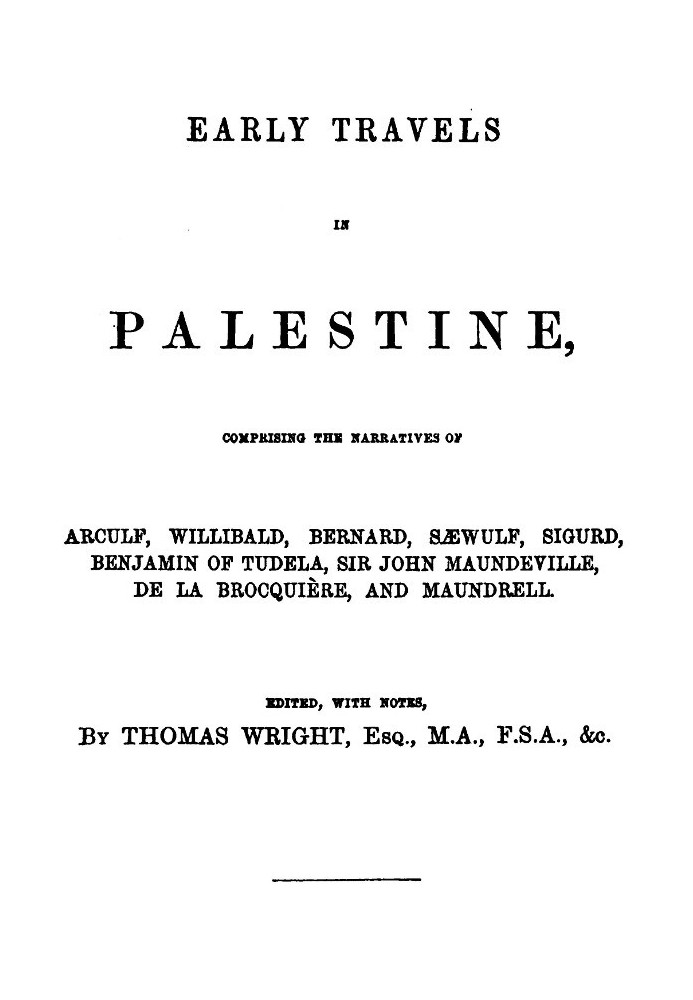 Early Travels in Palestine Comprising the Narratives of Arculf, Willibald, Bernard, Sæwulf, Sigurd, Benjamin of Tudela, Sir John