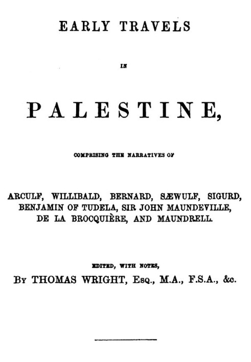 Early Travels in Palestine Comprising the Narratives of Arculf, Willibald, Bernard, Sæwulf, Sigurd, Benjamin of Tudela, Sir John