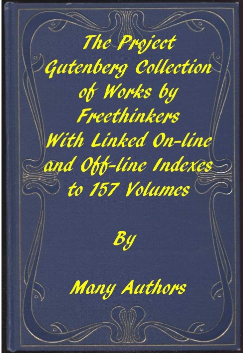 The Project Gutenberg Collection of Works by Freethinkers With Linked On-line and Off-line Indexes to 157 Volumes by 90 Authors;