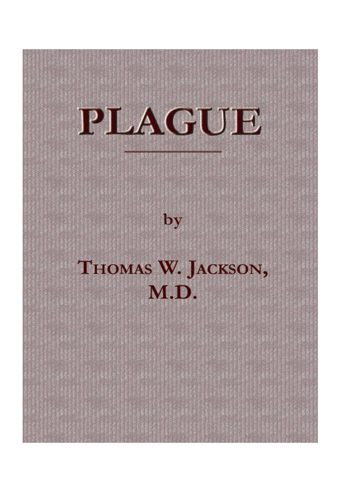 Plague Its Cause and the Manner of its Extension, Its Menace, Its Control and Suppression, Its Diagnosis and Treatment