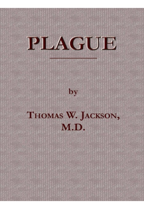 Plague Its Cause and the Manner of its Extension, Its Menace, Its Control and Suppression, Its Diagnosis and Treatment