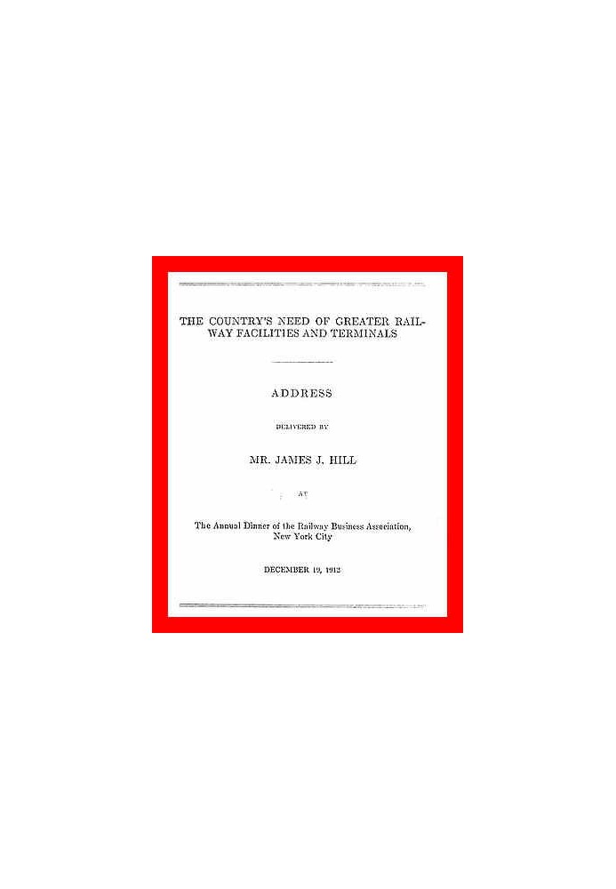 The Country's Need of Greater Railway Facilities and Terminals Address Delivered at the Annual Dinner of the Railway Business As