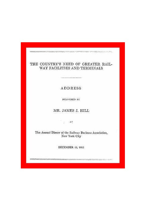The Country's Need of Greater Railway Facilities and Terminals Address Delivered at the Annual Dinner of the Railway Business As