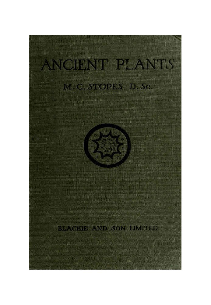 Ancient Plants Being a Simple Account of the past Vegetation of the Earth and of the Recent Important Discoveries Made in This R