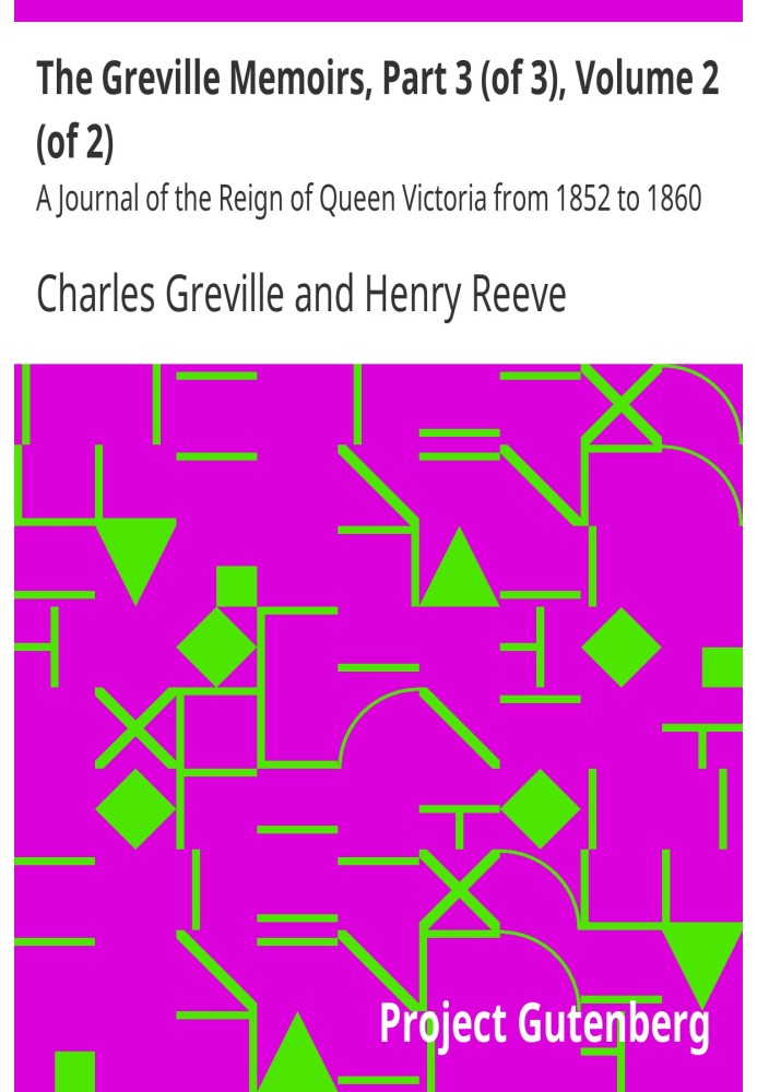 The Greville Memoirs, Part 3 (of 3), Volume 2 (of 2) A Journal of the Reign of Queen Victoria from 1852 to 1860