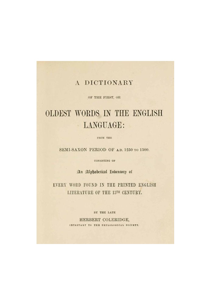 A Dictionary of the First or Oldest Words in the English Language From the Semi-Saxon Period of A.D. 1250 to 1300