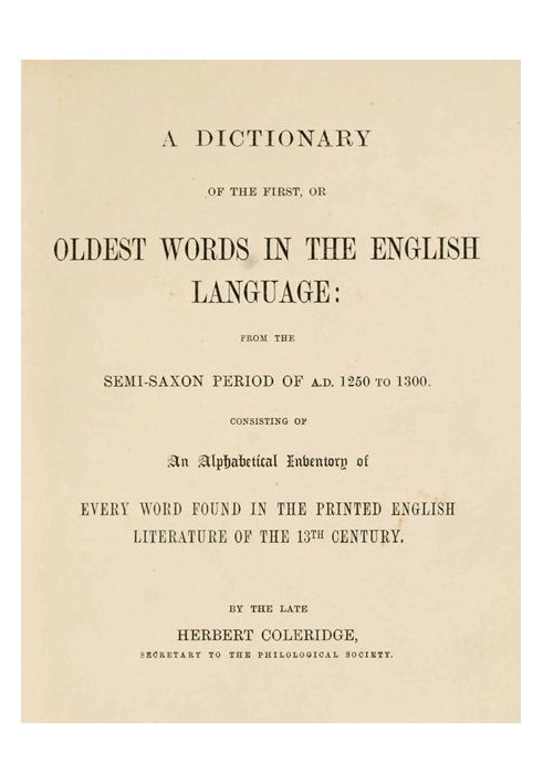 A Dictionary of the First or Oldest Words in the English Language From the Semi-Saxon Period of A.D. 1250 to 1300