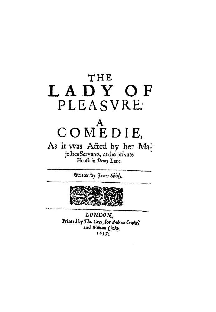 The Lady of Pleasure A Comedie, as It Was Acted by Her Majesties Servants, at the Private House in Drury Lane