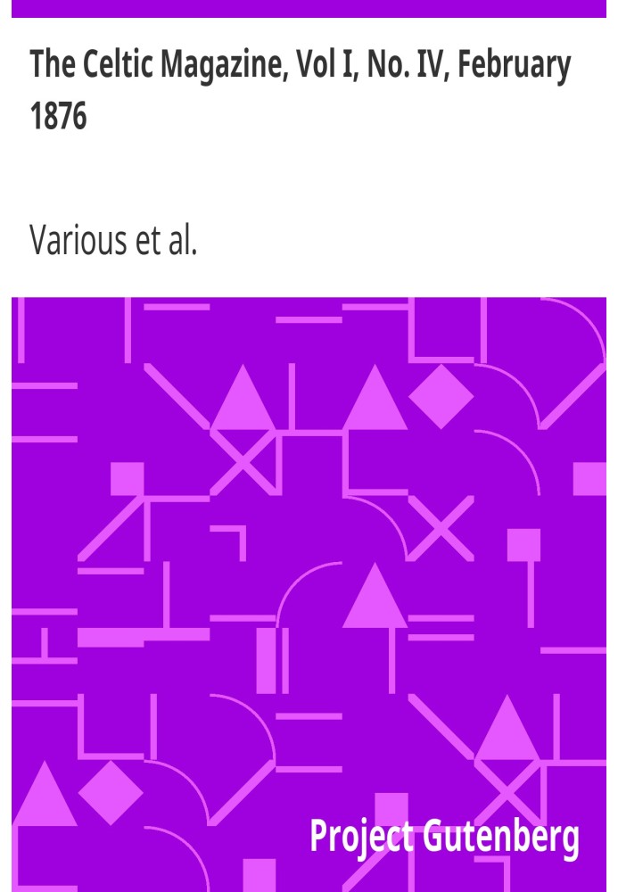 The Celtic Magazine, Vol I, No. IV, February 1876 A Monthly Periodical Devoted to the Literature, History, Antiquities, Folk Lor