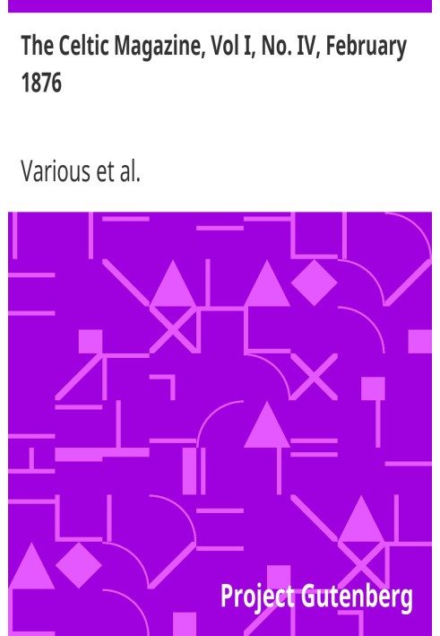 The Celtic Magazine, Vol I, No. IV, February 1876 A Monthly Periodical Devoted to the Literature, History, Antiquities, Folk Lor