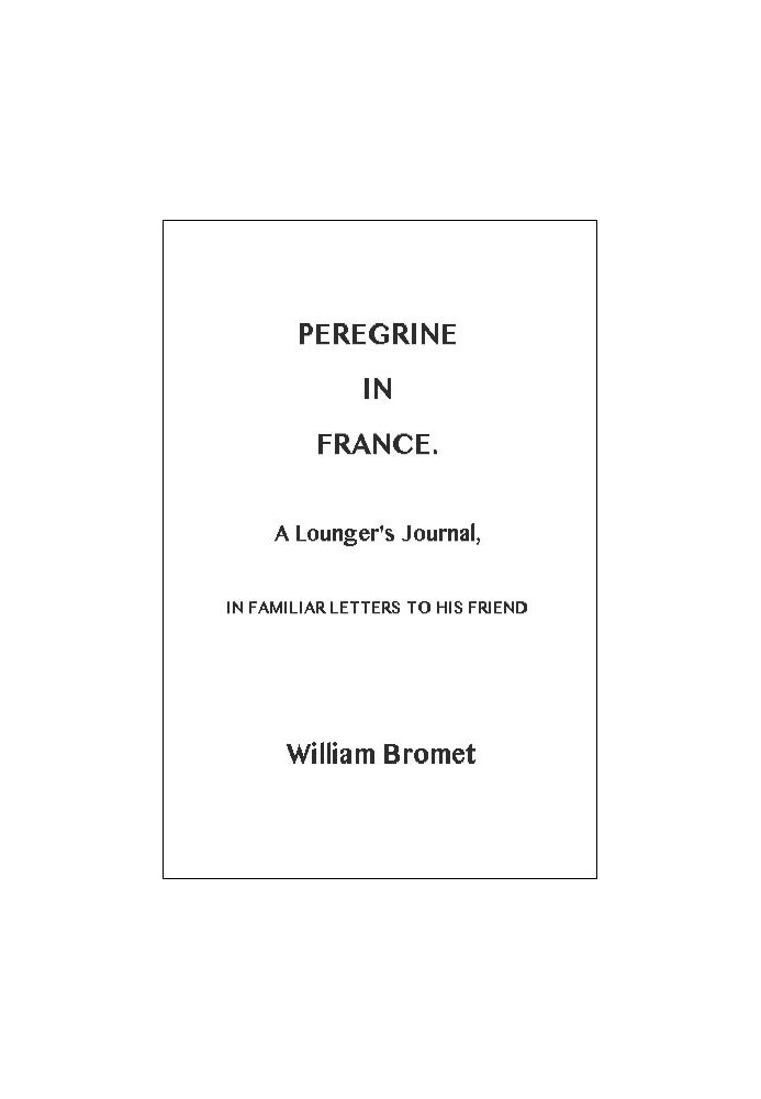 Peregrine in France: A Lounger's Journal, in Familiar Letters to His Friend