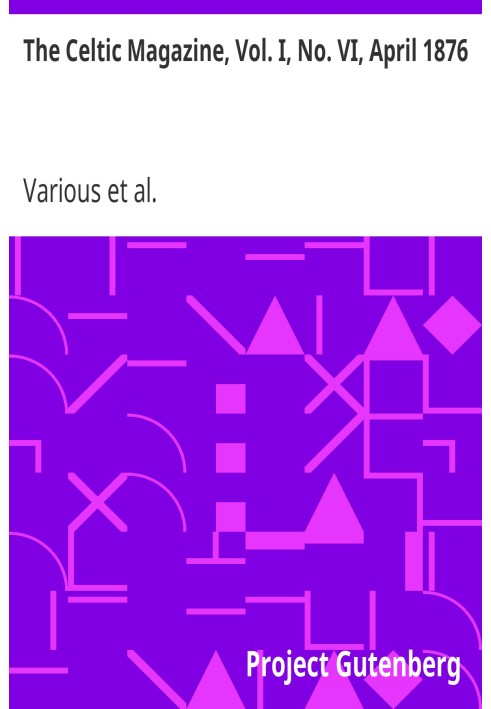 The Celtic Magazine, Vol. I, No. VI, April 1876 A Monthly Periodical Devoted to the Literature, History, Antiquities, Folk Lore,