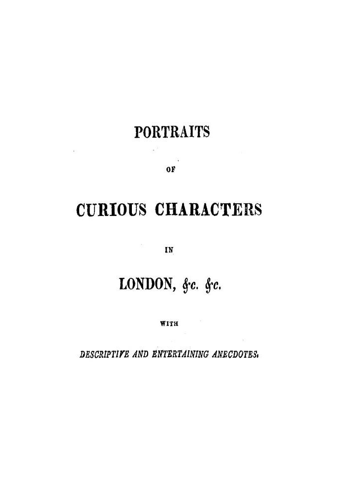 Portraits of Curious Characters in London, &c. &c. With Descriptive and Entertaining Anecdotes.