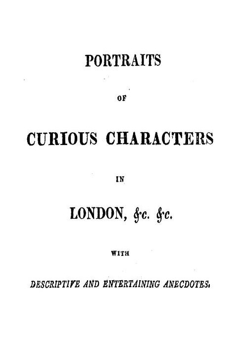 Portraits of Curious Characters in London, &c. &c. With Descriptive and Entertaining Anecdotes.