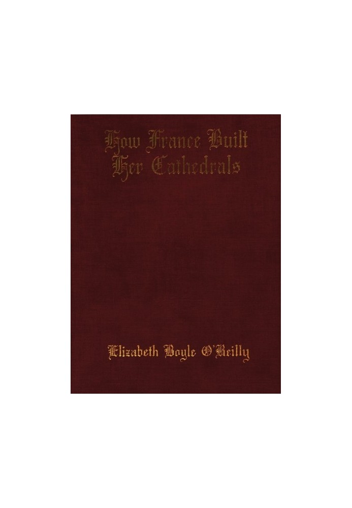 How France Built Her Cathedrals: A Study in the Twelfth and Thirteenth Centuries