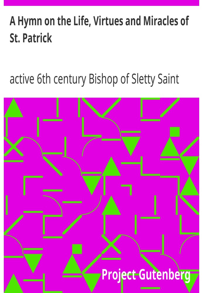 A Hymn on the Life, Virtues and Miracles of St. Patrick Composed by his Disciple, Saint Fiech, Bishop of Sletty