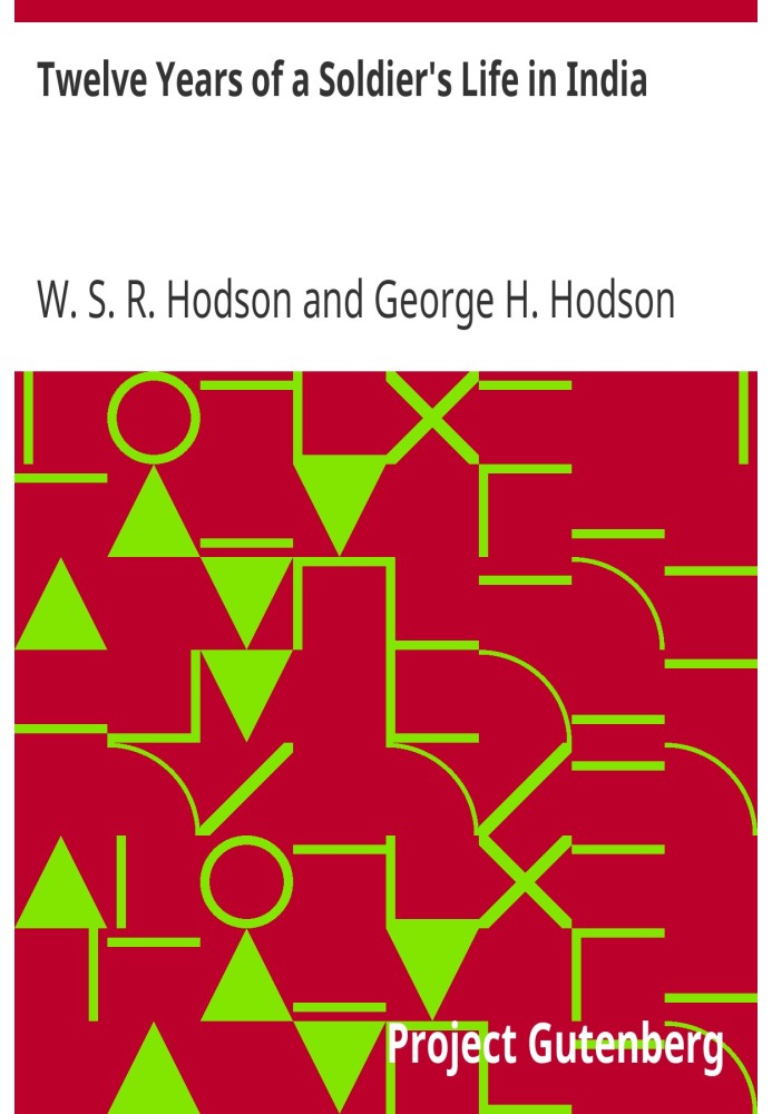 Twelve Years of a Soldier's Life in India Being Extracts from the Letters of the Late Major W. S. R. Hodson, B. A.