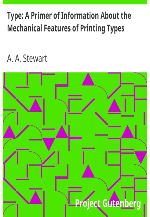 Type: A Primer of Information About the Mechanical Features of Printing Types Their Sizes, Font Schemes, &c. with a Brief Descri