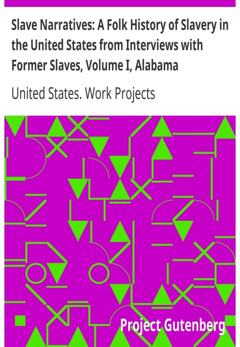 Slave Narratives: A Folk History of Slavery in the United States from Interviews with Former Slaves, Volume I, Alabama Narrative