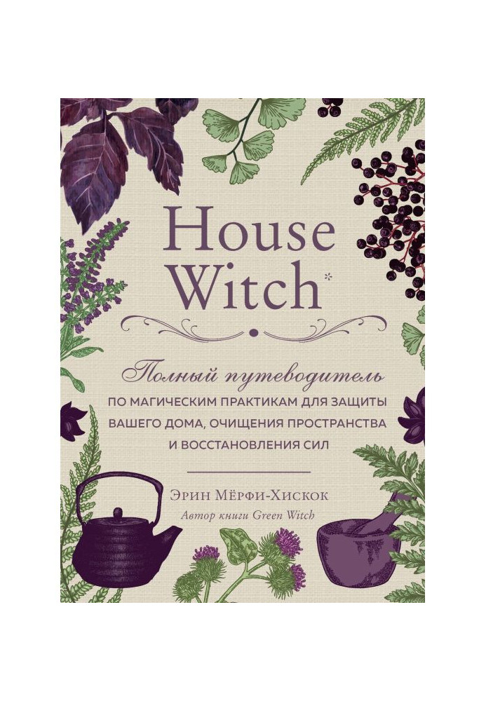 House Witch. Complete guide-book on magic practices for defence of your house, clearing of space and восстан...