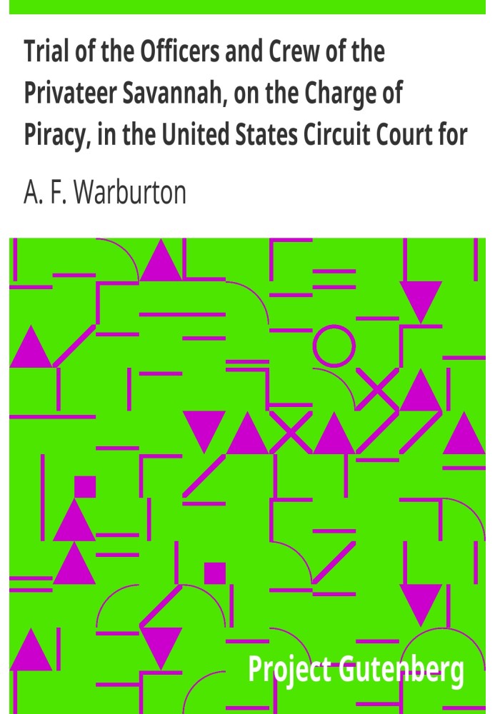 Trial of the Officers and Crew of the Privateer Savannah, on the Charge of Piracy, in the United States Circuit Court for the So